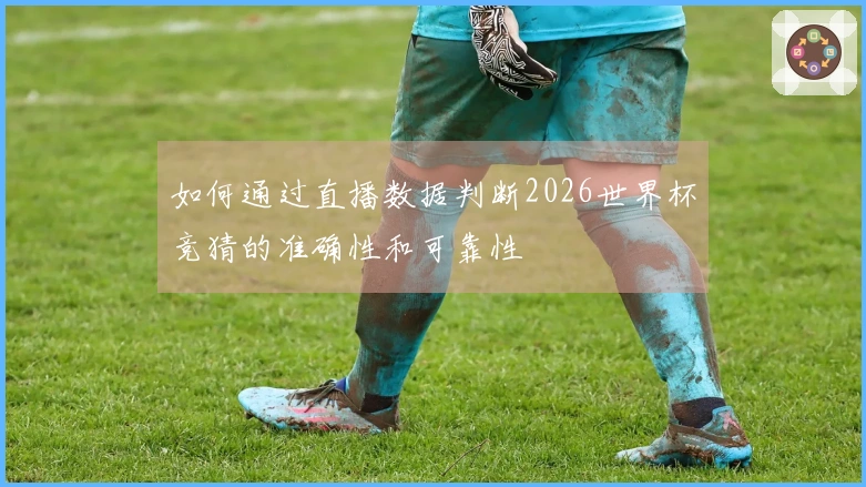 如何通过直播数据判断2026世界杯竞猜的准确性和可靠性