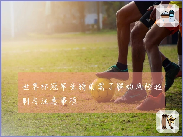 世界杯冠军竞猜前需了解的风险控制与注意事项