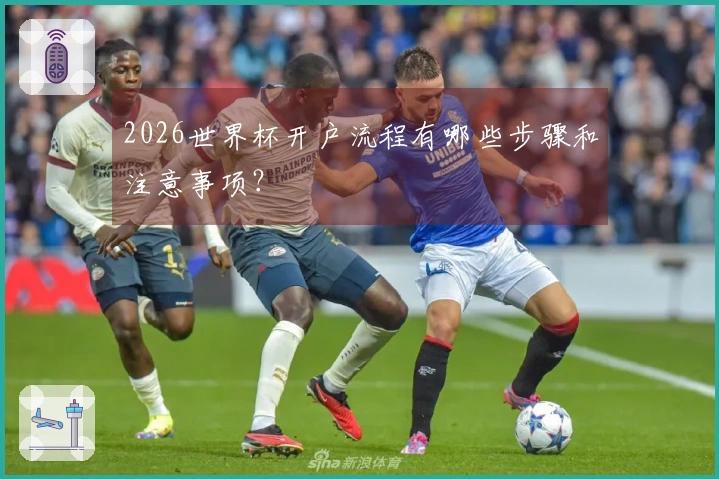 2026世界杯开户流程有哪些步骤和注意事项？