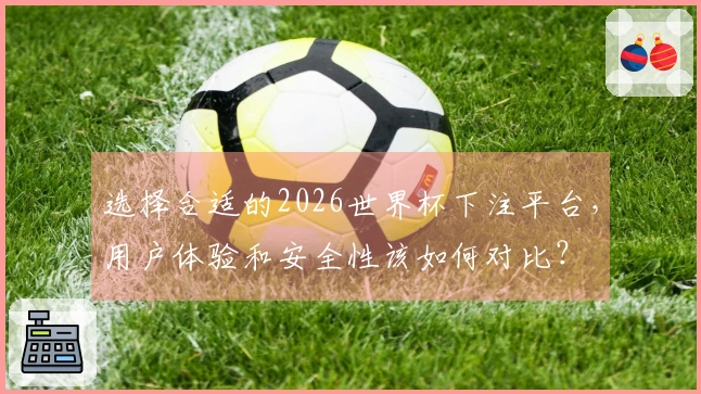 选择合适的2026世界杯下注平台，用户体验和安全性该如何对比？