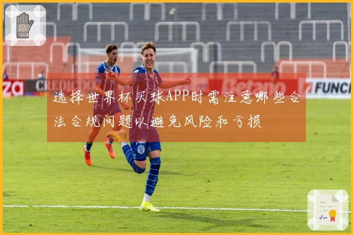 选择世界杯买球APP时需注意哪些合法合规问题以避免风险和亏损