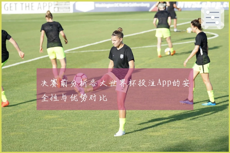 决赛前分析各大世界杯投注App的安全性与优势对比