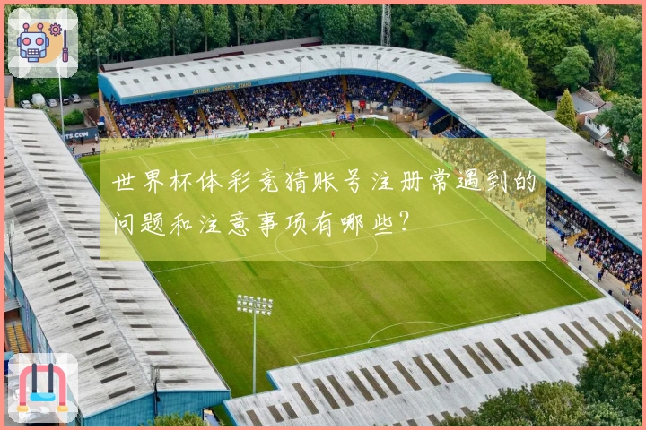 世界杯体彩竞猜账号注册常遇到的问题和注意事项有哪些？